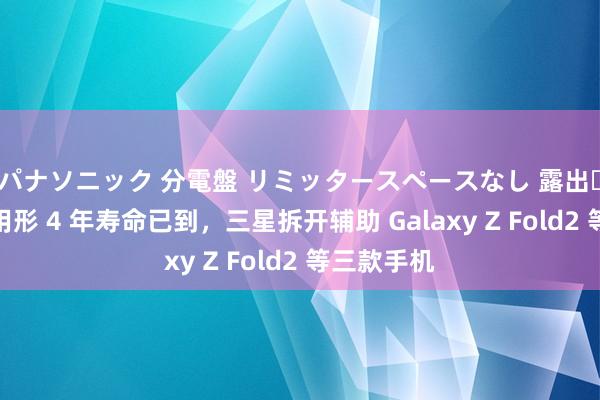 パナソニック 分電盤 リミッタースペースなし 露出・半埋込両用形 4 年寿命已到，三星拆开辅助 Galaxy Z Fold2 等三款手机