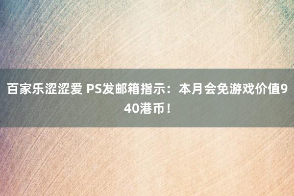 百家乐涩涩爱 PS发邮箱指示：本月会免游戏价值940港币！