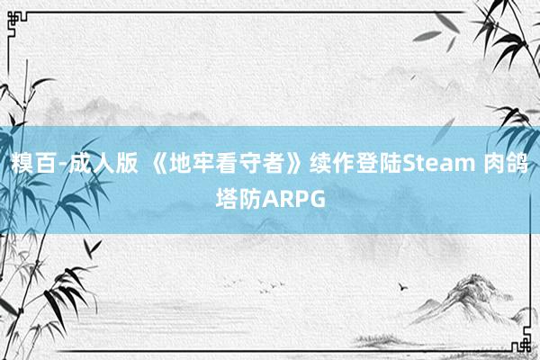 糗百-成人版 《地牢看守者》续作登陆Steam 肉鸽塔防ARPG