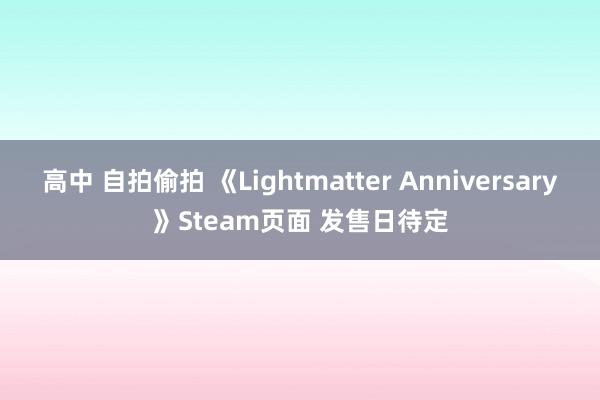 高中 自拍偷拍 《Lightmatter Anniversary》Steam页面 发售日待定