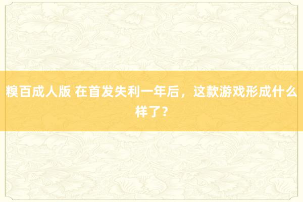 糗百成人版 在首发失利一年后，这款游戏形成什么样了？