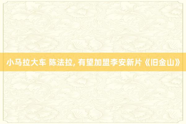 小马拉大车 陈法拉, 有望加盟李安新片《旧金山》